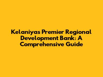Kelaniya's Premier Regional Development Bank: A Comprehensive Guide