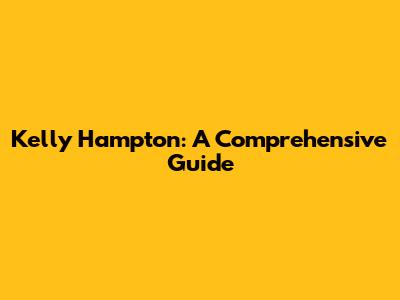 Kelly Hampton: A Comprehensive Guide