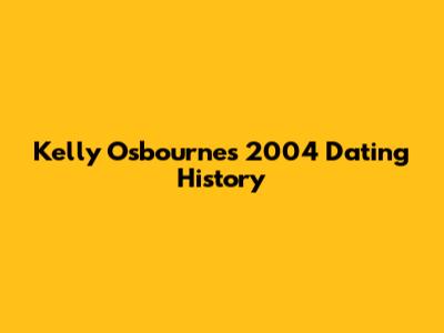 Kelly Osbourne's 2004 Dating History