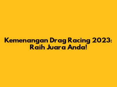 Kemenangan Drag Racing 2023: Raih Juara Anda!