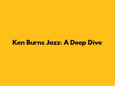 Ken Burns' Jazz: A Deep Dive