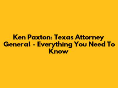 Ken Paxton: Texas Attorney General - Everything You Need To Know