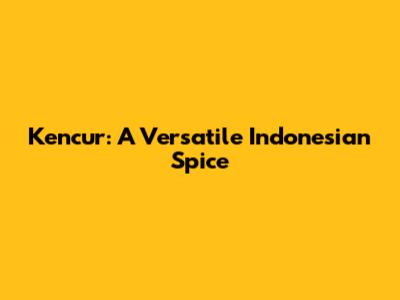 Kencur: A Versatile Indonesian Spice