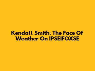 Kendall Smith: The Face Of Weather On IPSEIFOXSE