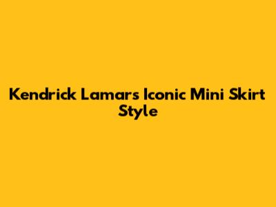 Kendrick Lamar's Iconic Mini Skirt Style