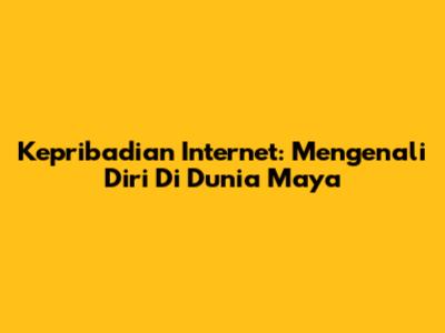 Kepribadian Internet: Mengenali Diri Di Dunia Maya