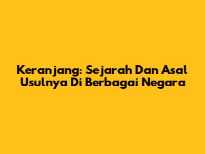Keranjang: Sejarah Dan Asal Usulnya Di Berbagai Negara