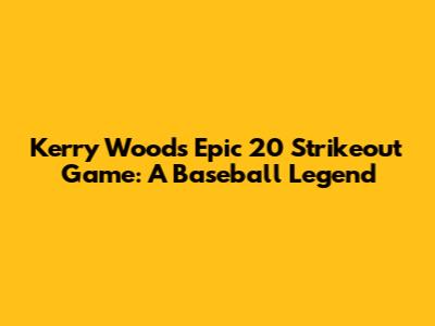 Kerry Wood's Epic 20 Strikeout Game: A Baseball Legend