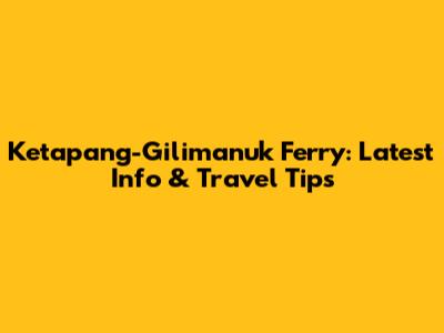 Ketapang-Gilimanuk Ferry: Latest Info & Travel Tips