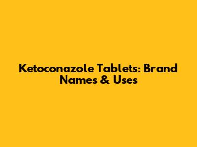 Ketoconazole Tablets: Brand Names & Uses