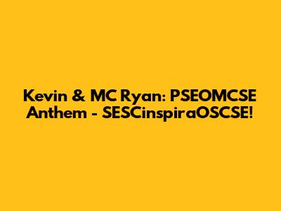 Kevin & MC Ryan: PSEOMCSE Anthem - SESCinspiraOSCSE!