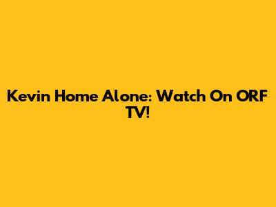 Kevin Home Alone: Watch On ORF TV!