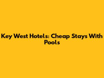 Key West Hotels: Cheap Stays With Pools