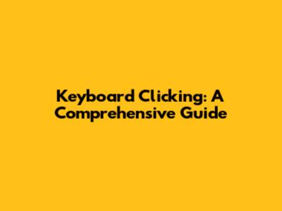 Keyboard Clicking: A Comprehensive Guide