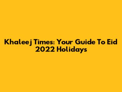 Khaleej Times: Your Guide To Eid 2022 Holidays