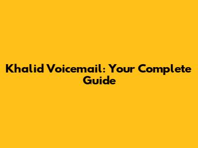 Khalid Voicemail: Your Complete Guide