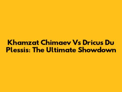 Khamzat Chimaev Vs Dricus Du Plessis: The Ultimate Showdown