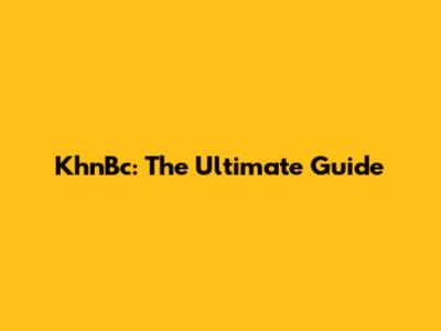 KhnBc: The Ultimate Guide