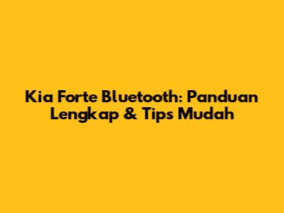 Kia Forte Bluetooth: Panduan Lengkap & Tips Mudah