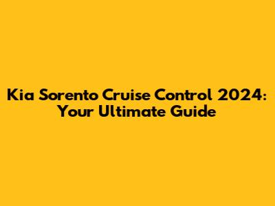 Kia Sorento Cruise Control 2024: Your Ultimate Guide