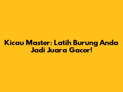 Kicau Master: Latih Burung Anda Jadi Juara Gacor!