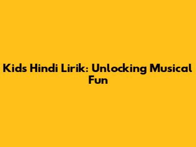 Kids Hindi Lirik: Unlocking Musical Fun