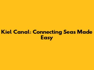 Kiel Canal: Connecting Seas Made Easy