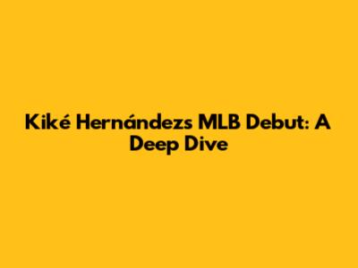 Kiké Hernández's MLB Debut: A Deep Dive