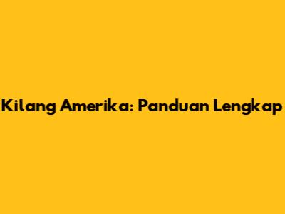 Kilang Amerika: Panduan Lengkap