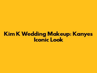 Kim K Wedding Makeup: Kanye's Iconic Look