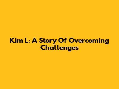 Kim L: A Story Of Overcoming Challenges