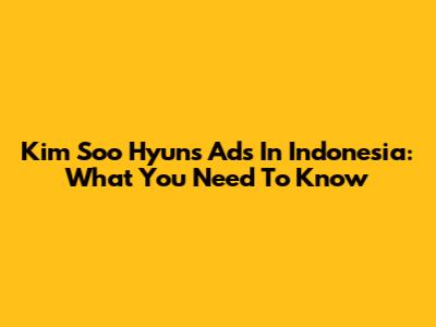 Kim Soo Hyun's Ads In Indonesia: What You Need To Know