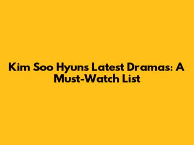 Kim Soo Hyun's Latest Dramas: A Must-Watch List