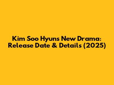 Kim Soo Hyun's New Drama: Release Date & Details (2025)
