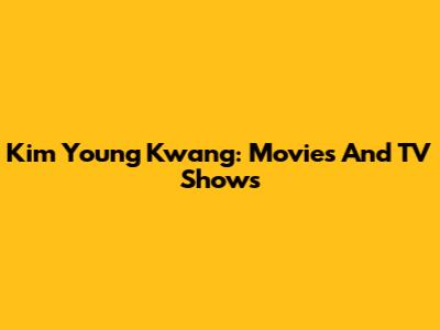 Kim Young Kwang: Movies And TV Shows
