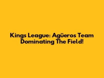 King's League: Agüero's Team Dominating The Field!