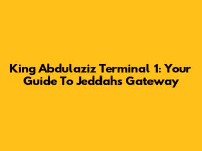 King Abdulaziz Terminal 1: Your Guide To Jeddah's Gateway