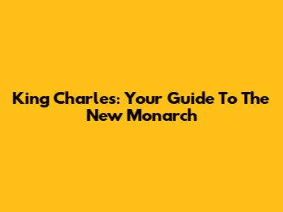 King Charles: Your Guide To The New Monarch