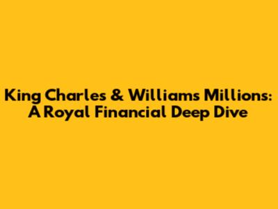 King Charles & William's Millions: A Royal Financial Deep Dive