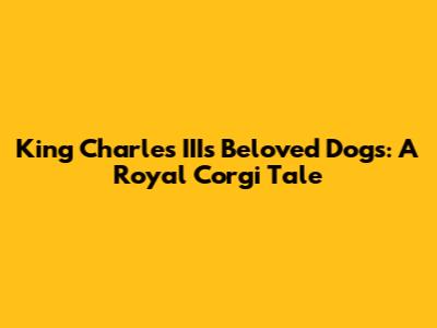 King Charles III's Beloved Dogs: A Royal Corgi Tale
