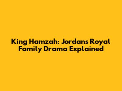 King Hamzah: Jordan's Royal Family Drama Explained