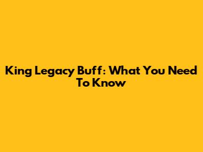 King Legacy Buff: What You Need To Know