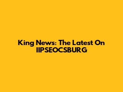 King News: The Latest On IIPSEOCSBURG
