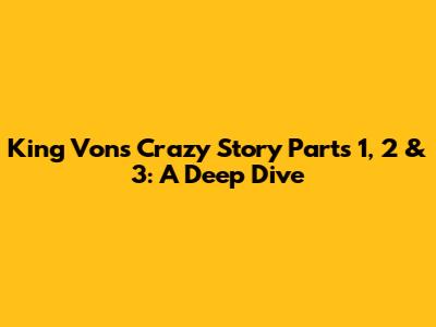 King Von's 'Crazy Story' Parts 1, 2 & 3: A Deep Dive