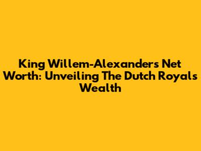 King Willem-Alexander's Net Worth: Unveiling The Dutch Royal's Wealth
