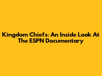 Kingdom Chiefs: An Inside Look At The ESPN Documentary