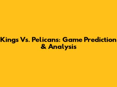 Kings Vs. Pelicans: Game Prediction & Analysis