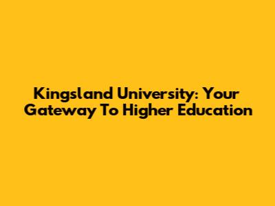 Kingsland University: Your Gateway To Higher Education