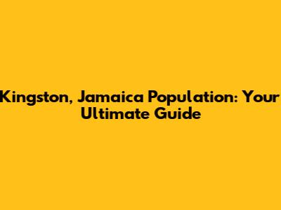 Kingston, Jamaica Population: Your Ultimate Guide