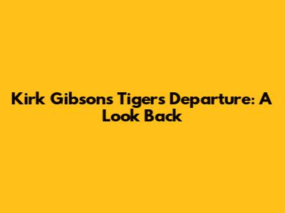 Kirk Gibson's Tigers Departure: A Look Back